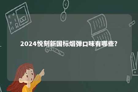 2024悦刻新国标烟弹口味有哪些？ 